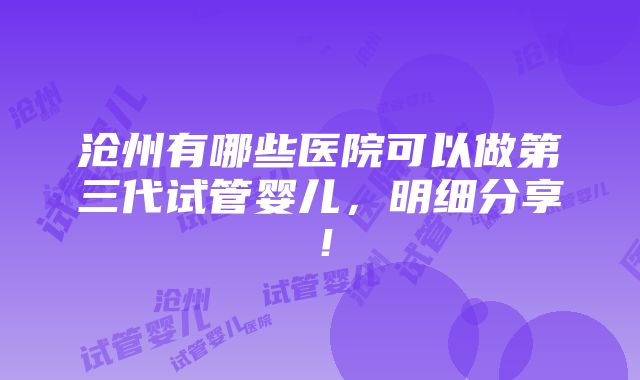 沧州有哪些医院可以做第三代试管婴儿，明细分享！