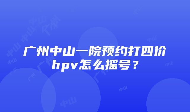 广州中山一院预约打四价hpv怎么摇号？