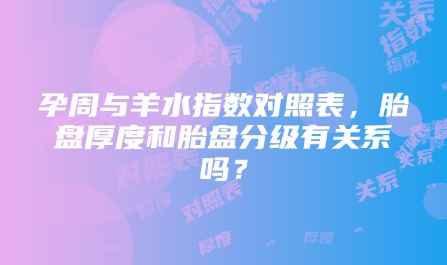 孕周与羊水指数对照表，胎盘厚度和胎盘分级有关系吗？