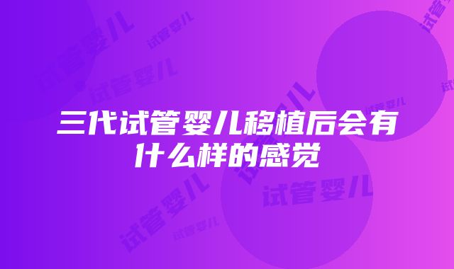 三代试管婴儿移植后会有什么样的感觉