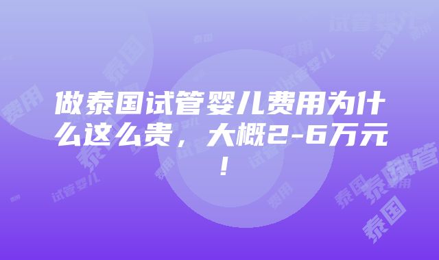 做泰国试管婴儿费用为什么这么贵，大概2-6万元！