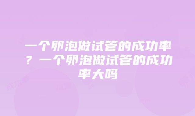 一个卵泡做试管的成功率？一个卵泡做试管的成功率大吗