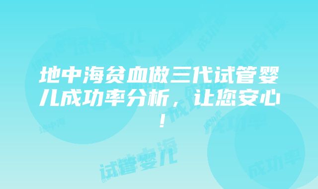 地中海贫血做三代试管婴儿成功率分析，让您安心！