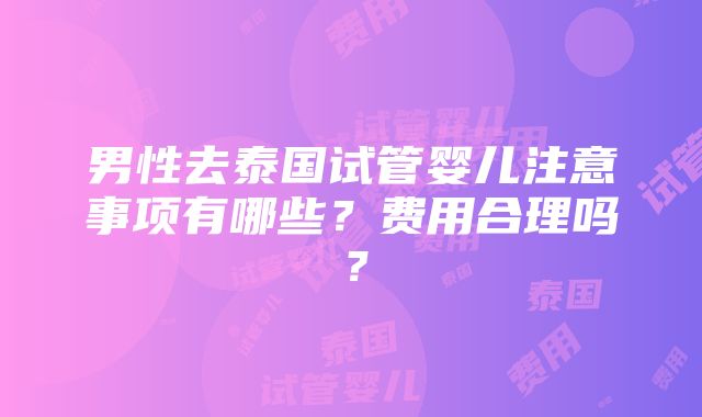 男性去泰国试管婴儿注意事项有哪些？费用合理吗？