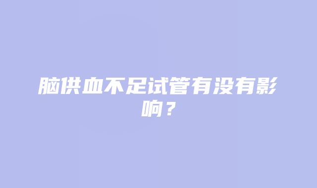 脑供血不足试管有没有影响？