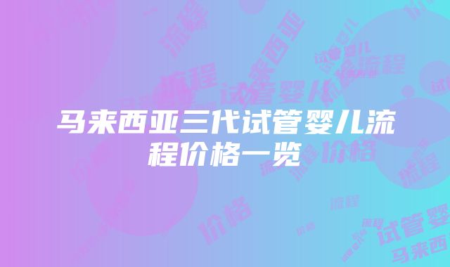 马来西亚三代试管婴儿流程价格一览