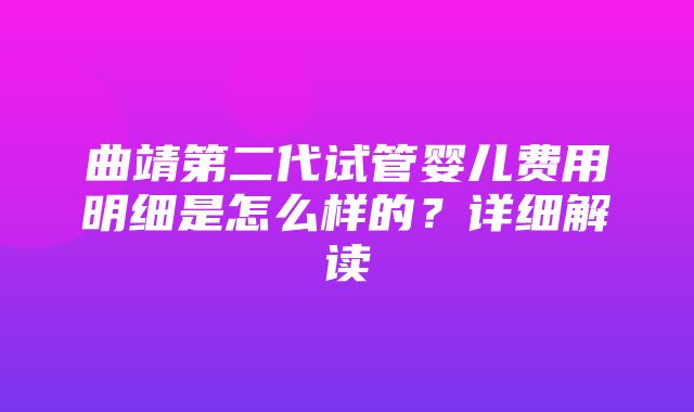 曲靖第二代试管婴儿费用明细是怎么样的？详细解读