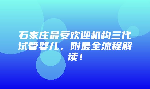 石家庄最受欢迎机构三代试管婴儿，附最全流程解读！