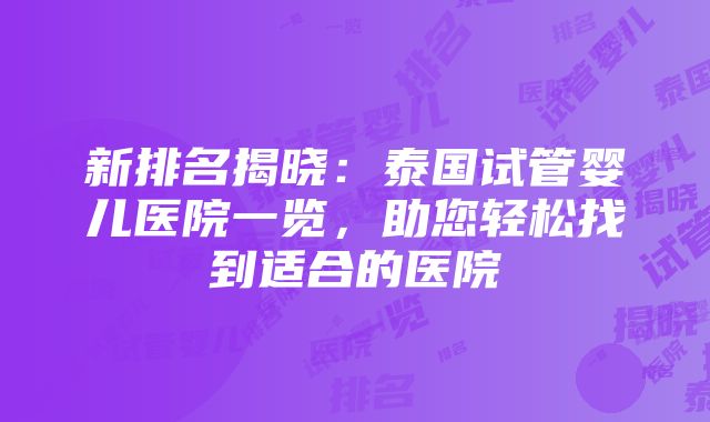 新排名揭晓：泰国试管婴儿医院一览，助您轻松找到适合的医院