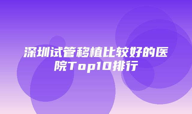 深圳试管移植比较好的医院Top10排行