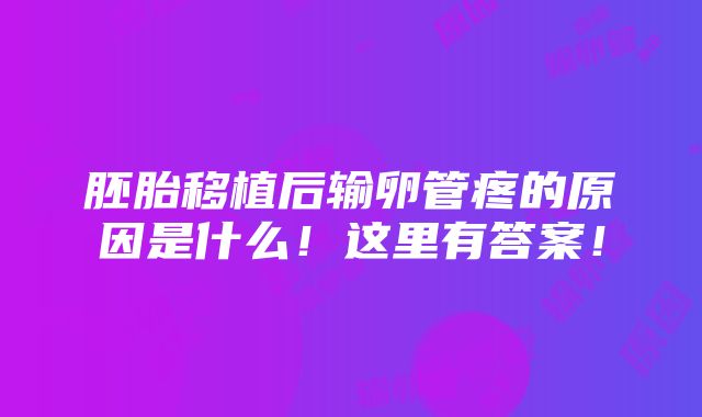 胚胎移植后输卵管疼的原因是什么！这里有答案！