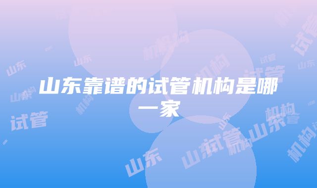 山东靠谱的试管机构是哪一家