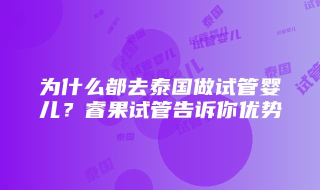 为什么都去泰国做试管婴儿？睿果试管告诉你优势