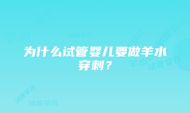 为什么试管婴儿要做羊水穿刺？