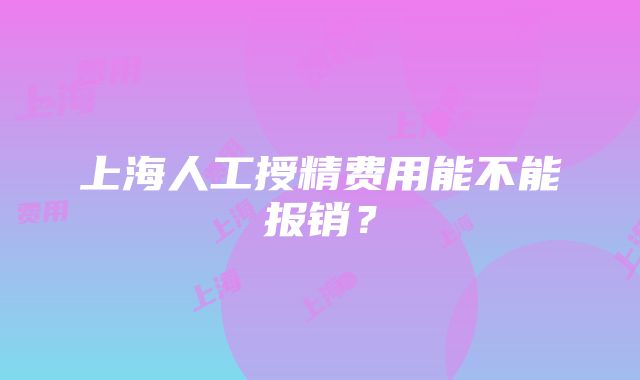 上海人工授精费用能不能报销？