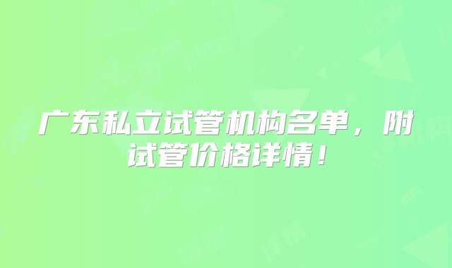 广东私立试管机构名单，附试管价格详情！