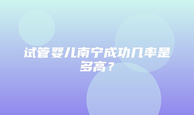 试管婴儿南宁成功几率是多高？