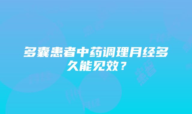 多囊患者中药调理月经多久能见效？