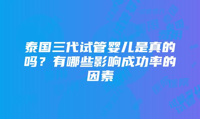 泰国三代试管婴儿是真的吗？有哪些影响成功率的因素