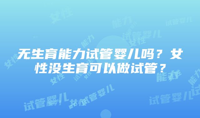 无生育能力试管婴儿吗？女性没生育可以做试管？