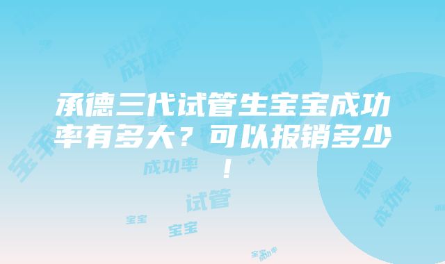 承德三代试管生宝宝成功率有多大？可以报销多少！