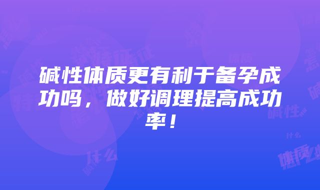 碱性体质更有利于备孕成功吗，做好调理提高成功率！