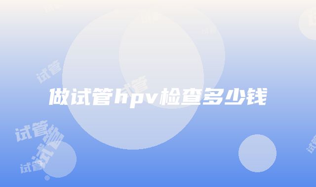 做试管hpv检查多少钱