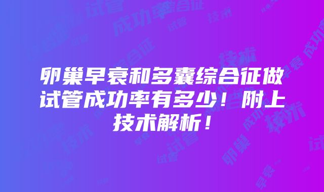 卵巢早衰和多囊综合征做试管成功率有多少！附上技术解析！