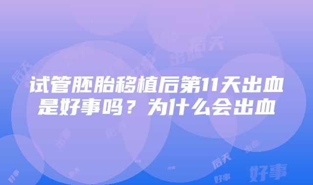 试管胚胎移植后第11天出血是好事吗？为什么会出血