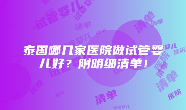 泰国哪几家医院做试管婴儿好？附明细清单！