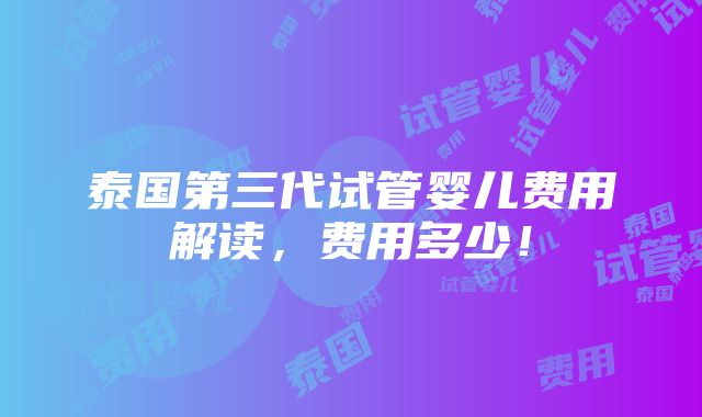 泰国第三代试管婴儿费用解读，费用多少！