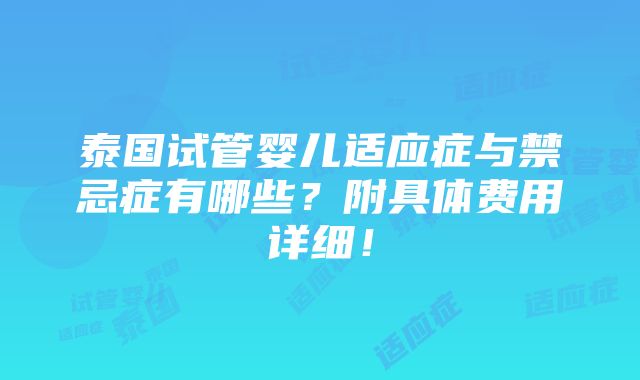 泰国试管婴儿适应症与禁忌症有哪些？附具体费用详细！