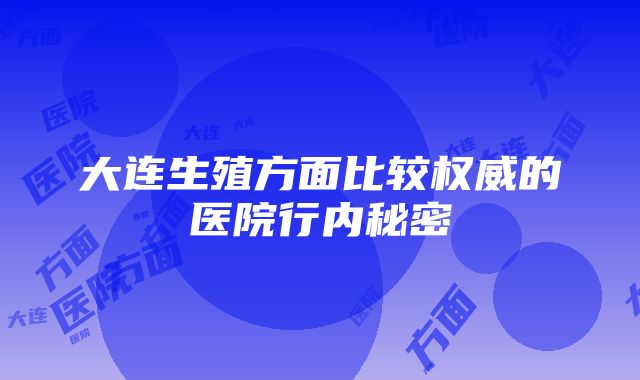 大连生殖方面比较权威的医院行内秘密