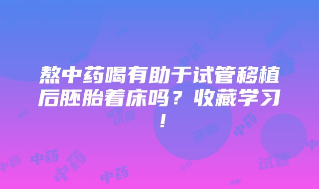 熬中药喝有助于试管移植后胚胎着床吗？收藏学习！