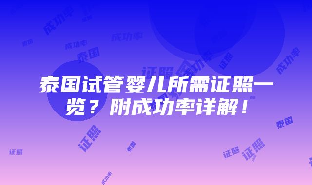 泰国试管婴儿所需证照一览？附成功率详解！