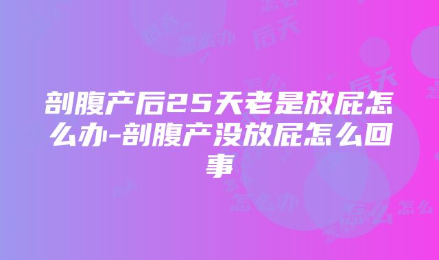 剖腹产后25天老是放屁怎么办-剖腹产没放屁怎么回事