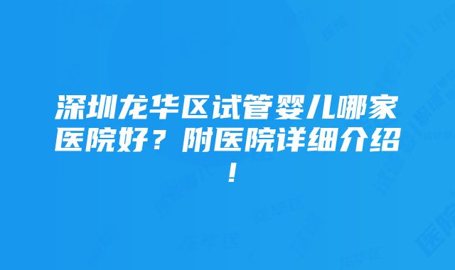 深圳龙华区试管婴儿哪家医院好？附医院详细介绍！