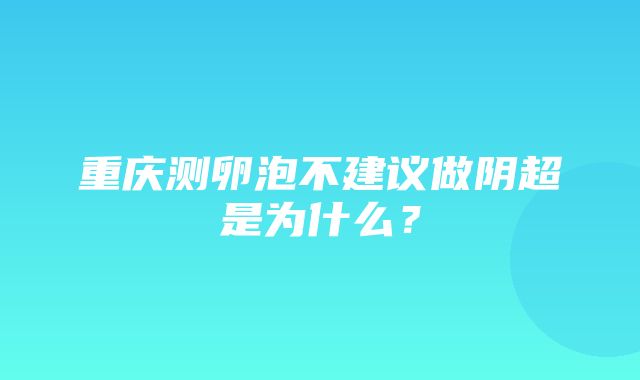 重庆测卵泡不建议做阴超是为什么？