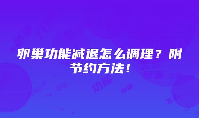 卵巢功能减退怎么调理？附节约方法！