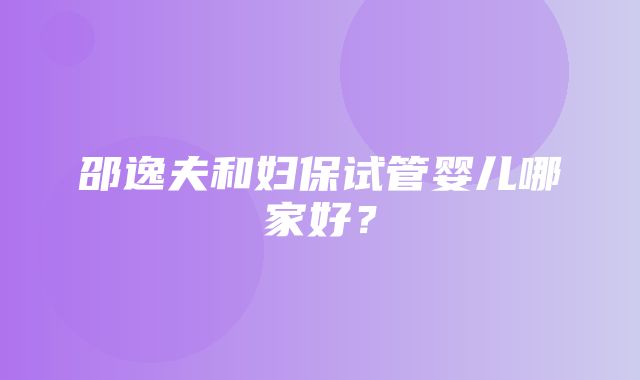 邵逸夫和妇保试管婴儿哪家好？