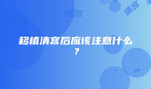 移植清宫后应该注意什么？