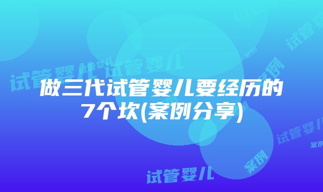 做三代试管婴儿要经历的7个坎(案例分享)