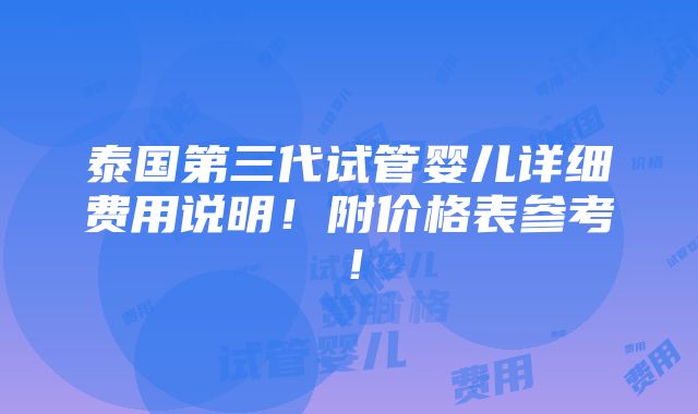 泰国第三代试管婴儿详细费用说明！附价格表参考！