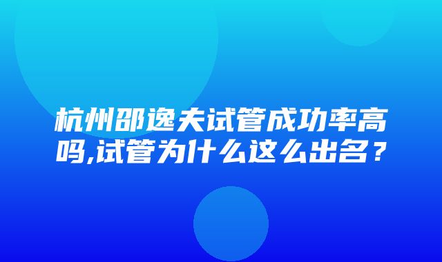 杭州邵逸夫试管成功率高吗,试管为什么这么出名？