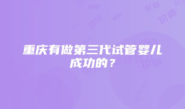 重庆有做第三代试管婴儿成功的？