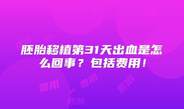 胚胎移植第31天出血是怎么回事？包括费用！