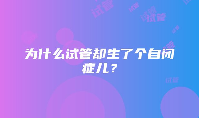 为什么试管却生了个自闭症儿？