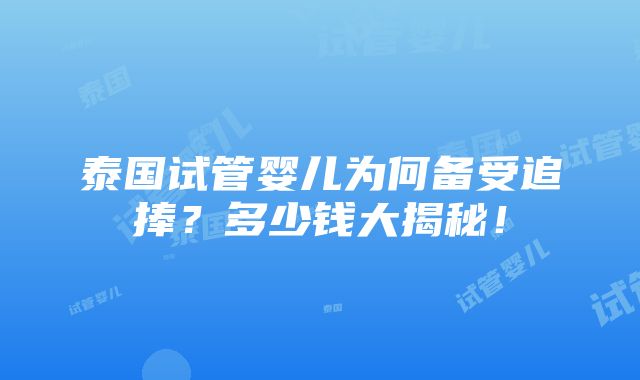 泰国试管婴儿为何备受追捧？多少钱大揭秘！