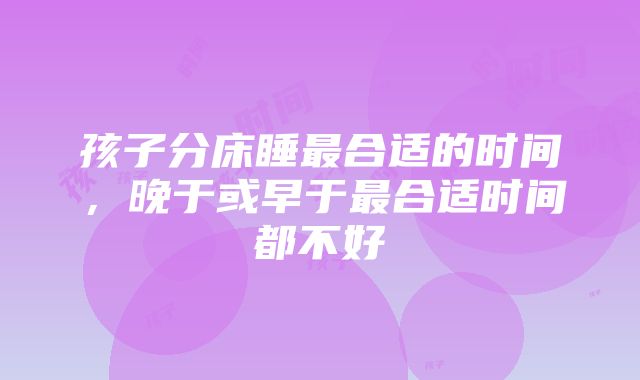 孩子分床睡最合适的时间，晚于或早于最合适时间都不好