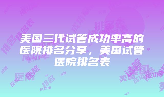 美国三代试管成功率高的医院排名分享，美国试管医院排名表